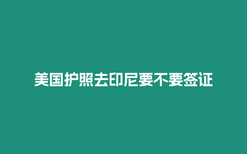 美國(guó)護(hù)照去印尼要不要簽證