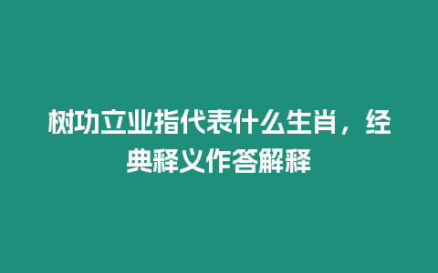 樹功立業指代表什么生肖，經典釋義作答解釋