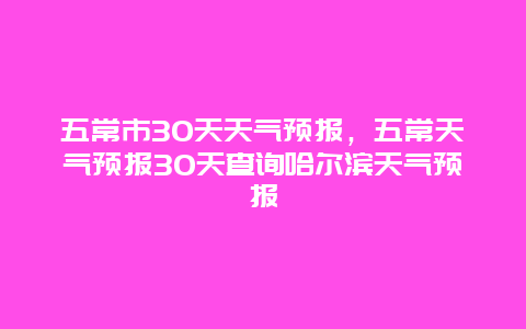 五常市30天天氣預報，五常天氣預報30天查詢哈爾濱天氣預報