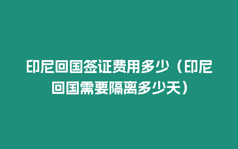 印尼回國簽證費用多少（印尼回國需要隔離多少天）