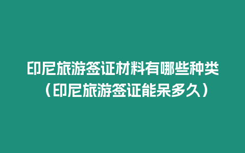 印尼旅游簽證材料有哪些種類（印尼旅游簽證能呆多久）