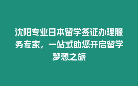 沈陽專業日本留學簽證辦理服務專家，一站式助您開啟留學夢想之旅