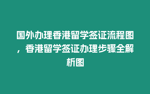 國外辦理香港留學簽證流程圖，香港留學簽證辦理步驟全解析圖