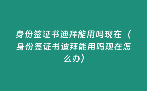 身份簽證書迪拜能用嗎現在（身份簽證書迪拜能用嗎現在怎么辦）