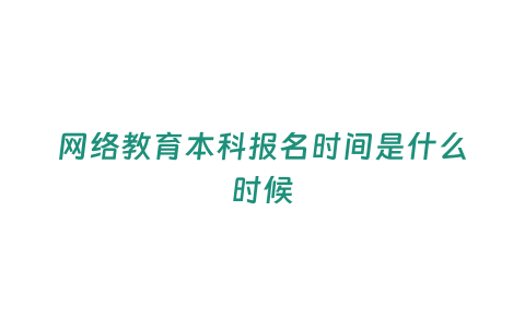 網絡教育本科報名時間是什么時候