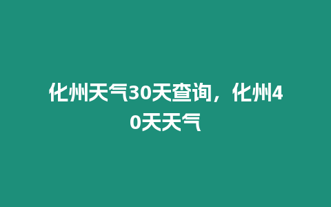 化州天氣30天查詢，化州40天天氣