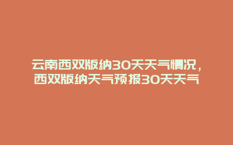 云南西雙版納30天天氣情況，西雙版納天氣預報30天天氣