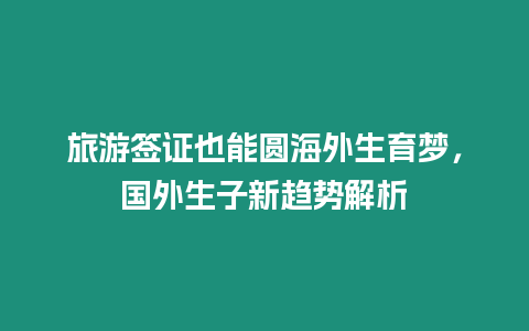 旅游簽證也能圓海外生育夢，國外生子新趨勢解析