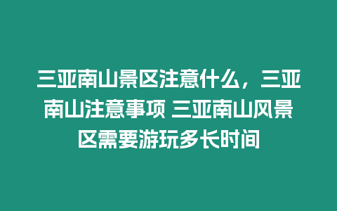 三亞南山景區注意什么，三亞南山注意事項 三亞南山風景區需要游玩多長時間