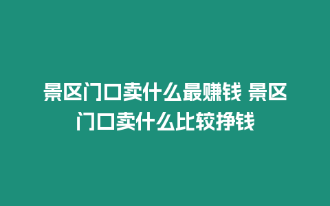 景區門口賣什么最賺錢 景區門口賣什么比較掙錢