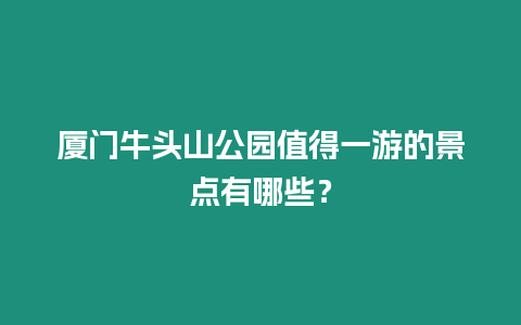 廈門牛頭山公園值得一游的景點有哪些？