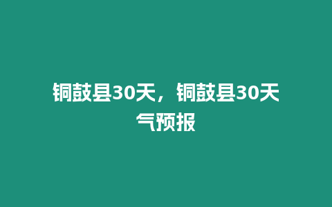 銅鼓縣30天，銅鼓縣30天氣預報