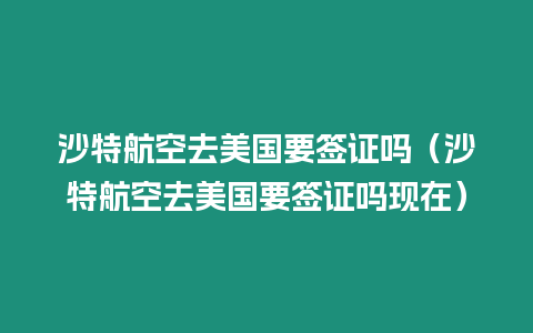 沙特航空去美國要簽證嗎（沙特航空去美國要簽證嗎現在）