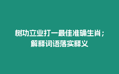 樹功立業(yè)打一最佳準(zhǔn)確生肖；解釋詞語落實(shí)釋義