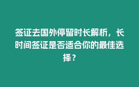 簽證去國外停留時長解析，長時間簽證是否適合你的最佳選擇？