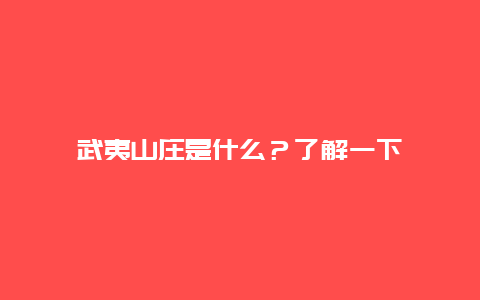 武夷山莊是什么？了解一下