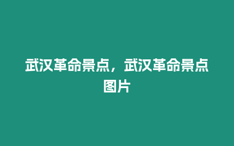 武漢革命景點，武漢革命景點圖片