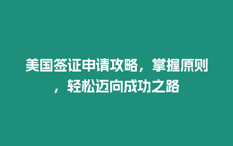 美國簽證申請攻略，掌握原則，輕松邁向成功之路