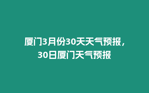 廈門3月份30天天氣預報，30日廈門天氣預報