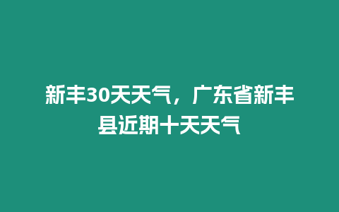 新豐30天天氣，廣東省新豐縣近期十天天氣