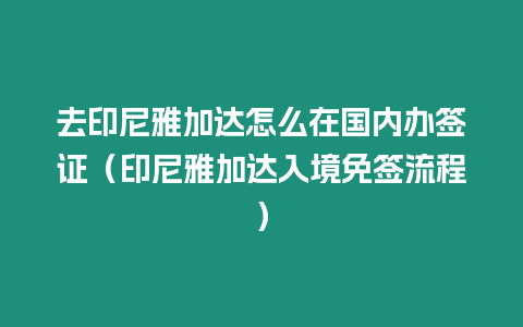 去印尼雅加達怎么在國內辦簽證（印尼雅加達入境免簽流程）