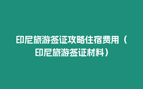 印尼旅游簽證攻略住宿費用（印尼旅游簽證材料）