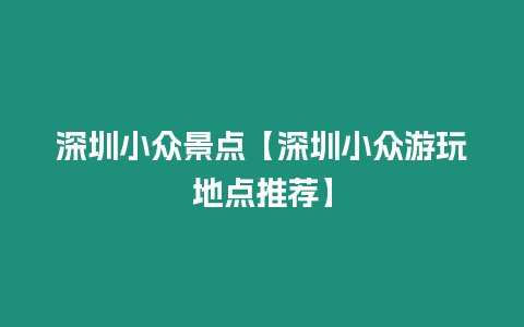 深圳小眾景點【深圳小眾游玩地點推薦】