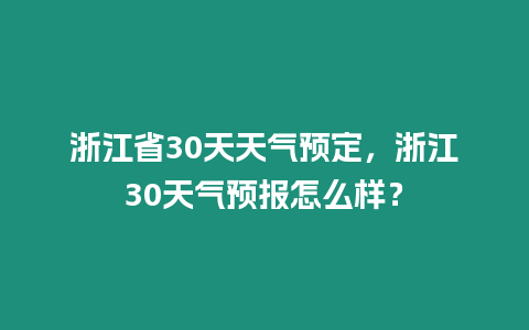 浙江省30天天氣預定，浙江30天氣預報怎么樣？