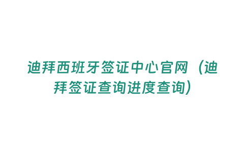 迪拜西班牙簽證中心官網（迪拜簽證查詢進度查詢）