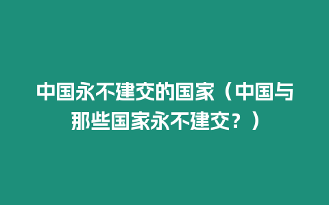 中國永不建交的國家（中國與那些國家永不建交？）