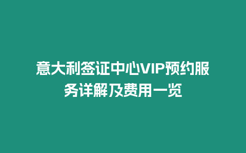 意大利簽證中心VIP預約服務詳解及費用一覽