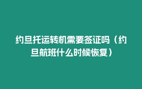 約旦托運(yùn)轉(zhuǎn)機(jī)需要簽證嗎（約旦航班什么時(shí)候恢復(fù)）