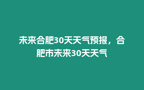 未來合肥30天天氣預報，合肥市未來30天天氣