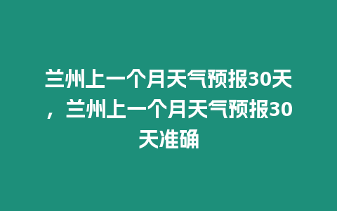 蘭州上一個月天氣預報30天，蘭州上一個月天氣預報30天準確