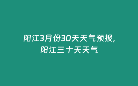 陽江3月份30天天氣預(yù)報，陽江三十天天氣