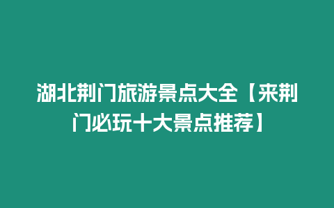 湖北荊門旅游景點大全【來荊門必玩十大景點推薦】