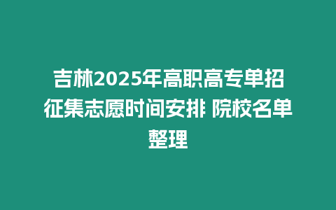 吉林2025年高職高專單招征集志愿時間安排 院校名單整理