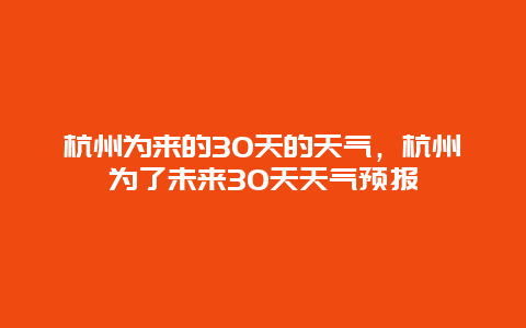 杭州為來的30天的天氣，杭州為了未來30天天氣預報