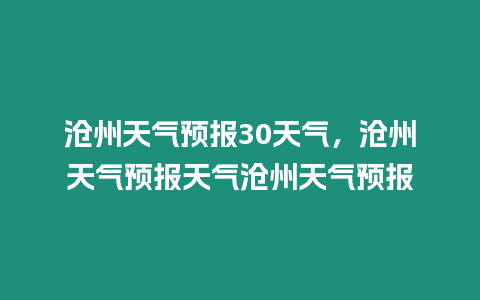 滄州天氣預(yù)報(bào)30天氣，滄州天氣預(yù)報(bào)天氣滄州天氣預(yù)報(bào)