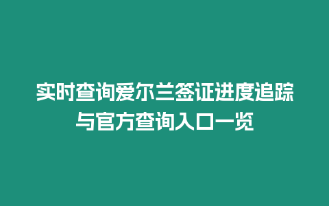 實(shí)時(shí)查詢愛爾蘭簽證進(jìn)度追蹤與官方查詢?nèi)肟谝挥[