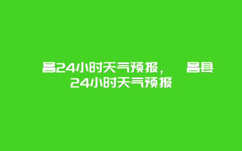 宕昌24小時天氣預報，宕昌縣24小時天氣預報