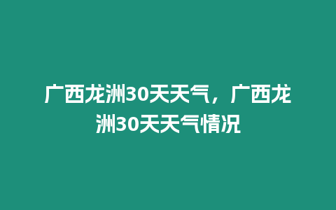 廣西龍洲30天天氣，廣西龍洲30天天氣情況