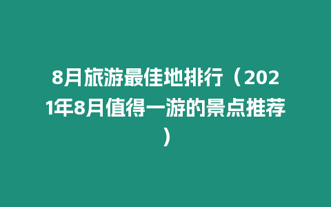 8月旅游最佳地排行（2021年8月值得一游的景點推薦）