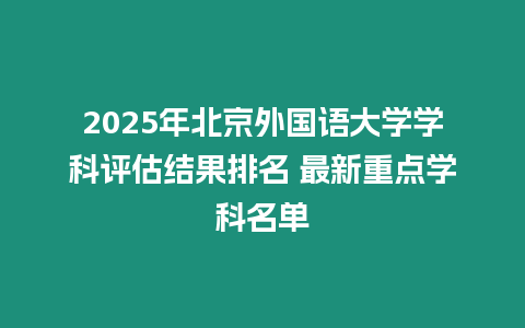 2025年北京外國語大學學科評估結果排名 最新重點學科名單