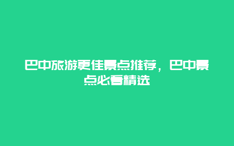 巴中旅游更佳景點(diǎn)推薦，巴中景點(diǎn)必看精選