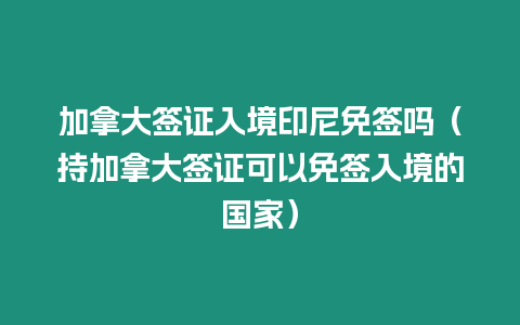 加拿大簽證入境印尼免簽嗎（持加拿大簽證可以免簽入境的國(guó)家）