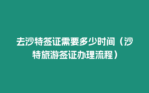 去沙特簽證需要多少時間（沙特旅游簽證辦理流程）