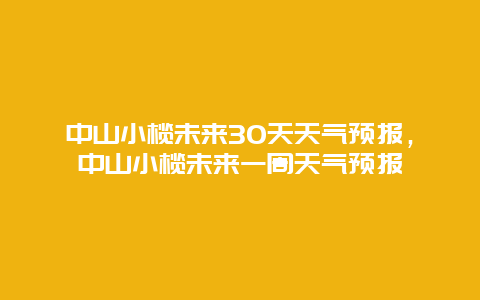 中山小欖未來30天天氣預報，中山小欖未來一周天氣預報