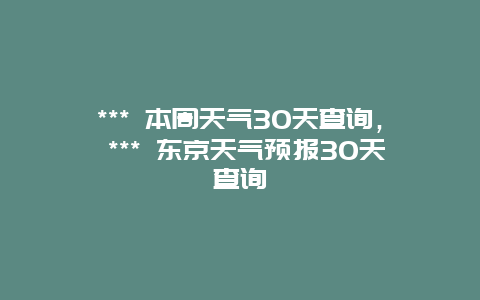 *** 本周天氣30天查詢， *** 東京天氣預(yù)報(bào)30天查詢