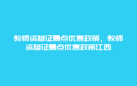 教師資格證景點優惠政策，教師資格證景點優惠政策江西